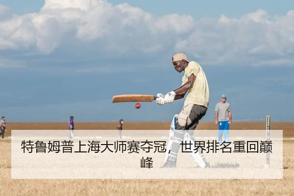 特鲁姆普上海大师赛夺冠，世界排名重回巅峰